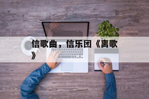 信歌曲，信乐团《离歌》-第1张图片-
