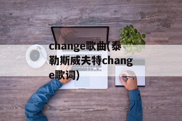 change歌曲(泰勒斯威夫特change歌词)-第1张图片-