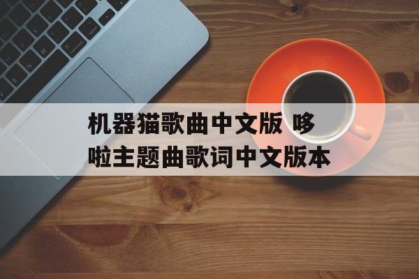 机器猫歌曲中文版 哆啦主题曲歌词中文版本-第1张图片-