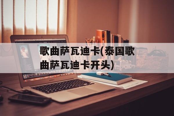 歌曲萨瓦迪卡(泰国歌曲萨瓦迪卡开头)-第1张图片-