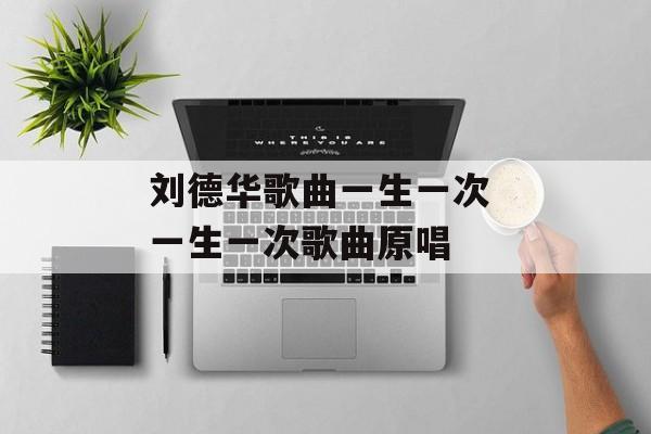 刘德华歌曲一生一次 一生一次歌曲原唱-第1张图片-