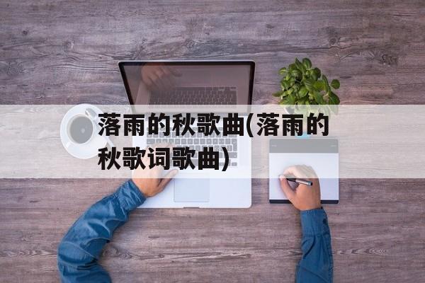 落雨的秋歌曲(落雨的秋歌词歌曲)-第1张图片-