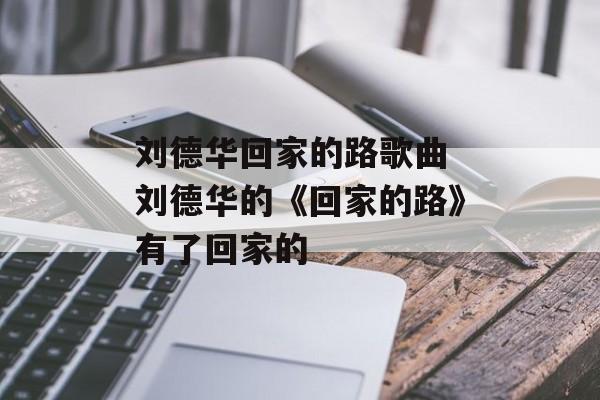 刘德华回家的路歌曲 刘德华的《回家的路》有了回家的-第1张图片-