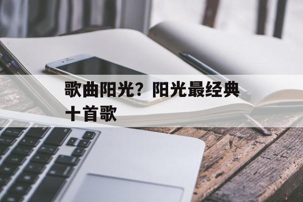 歌曲阳光？阳光最经典十首歌-第1张图片-