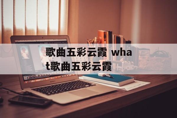 歌曲五彩云霞 what歌曲五彩云霞-第1张图片-