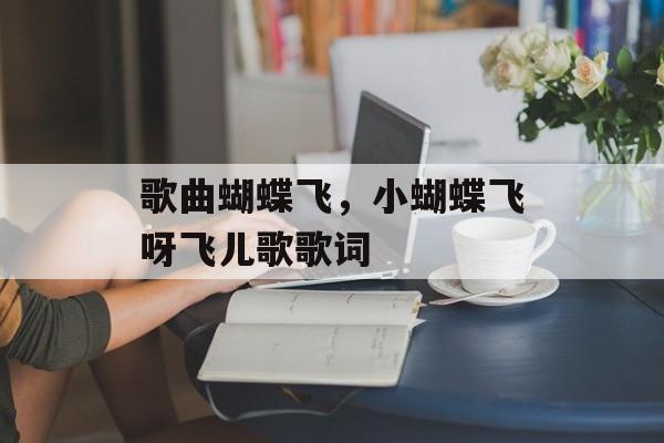 歌曲蝴蝶飞，小蝴蝶飞呀飞儿歌歌词-第1张图片-