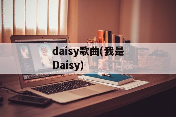 daisy歌曲(我是Daisy)-第1张图片-