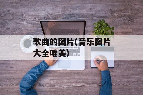 歌曲的图片(音乐图片大全唯美)-第1张图片-