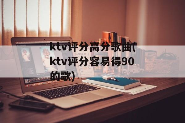 ktv评分高分歌曲(ktv评分容易得90的歌)-第1张图片-
