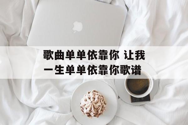 歌曲单单依靠你 让我一生单单依靠你歌谱-第1张图片-