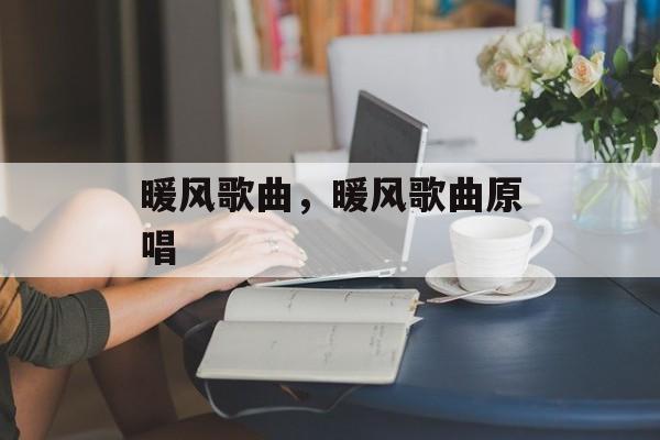 暖风歌曲，暖风歌曲原唱-第1张图片-