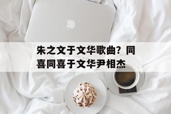 朱之文于文华歌曲？同喜同喜于文华尹相杰-第1张图片-