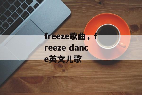 freeze歌曲，freeze dance英文儿歌-第1张图片-
