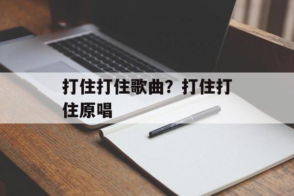 打住打住歌曲？打住打住原唱-第1张图片-