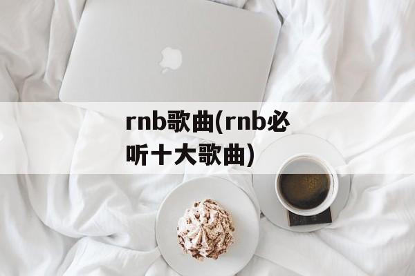 rnb歌曲(rnb必听十大歌曲)-第1张图片-