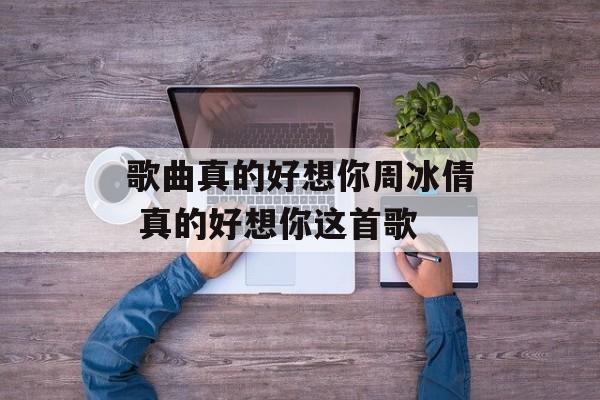 歌曲真的好想你周冰倩 真的好想你这首歌-第1张图片-