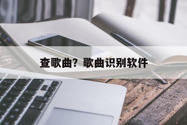 查歌曲？歌曲识别软件-第1张图片-