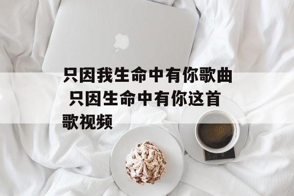 只因我生命中有你歌曲 只因生命中有你这首歌视频-第1张图片-