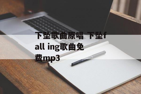 下坠歌曲原唱 下坠fall ing歌曲免费mp3-第1张图片-