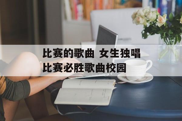 比赛的歌曲 女生独唱比赛必胜歌曲校园-第1张图片-