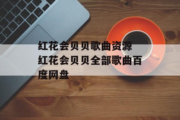 红花会贝贝歌曲资源 红花会贝贝全部歌曲百度网盘-第1张图片-