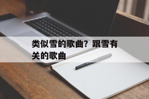 类似雪的歌曲？跟雪有关的歌曲-第1张图片-