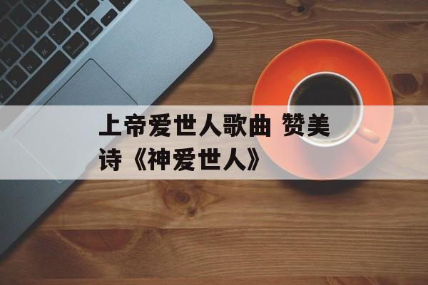 上帝爱世人歌曲 赞美诗《神爱世人》-第1张图片-