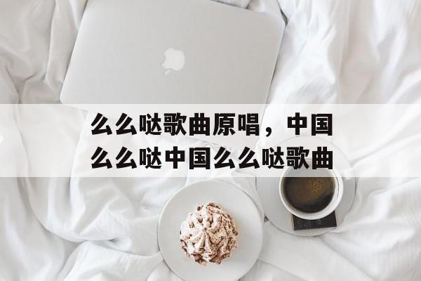 么么哒歌曲原唱，中国么么哒中国么么哒歌曲-第1张图片-