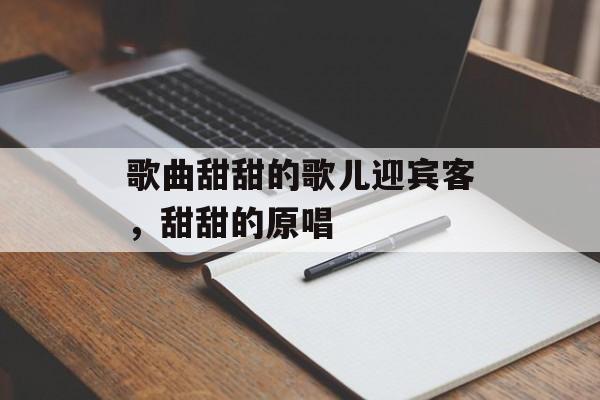 歌曲甜甜的歌儿迎宾客，甜甜的原唱-第1张图片-