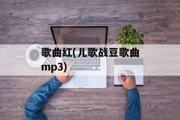 歌曲红(儿歌战豆歌曲mp3)-第1张图片-