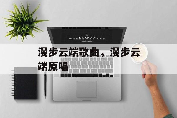 漫步云端歌曲，漫步云端原唱-第1张图片-