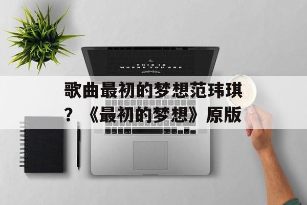 歌曲最初的梦想范玮琪？《最初的梦想》原版-第1张图片-