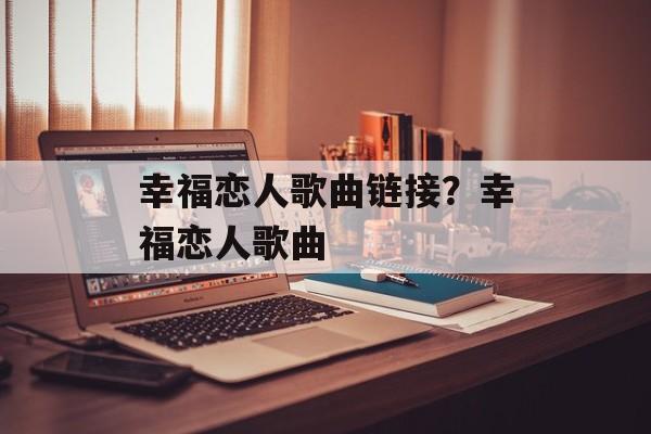 幸福恋人歌曲链接？幸福恋人歌曲-第1张图片-