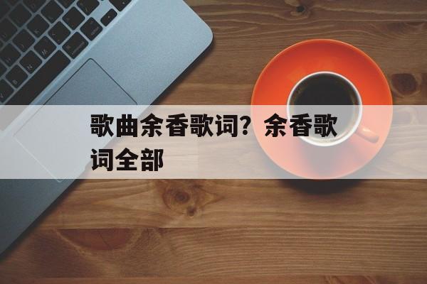 歌曲余香歌词？余香歌词全部-第1张图片-