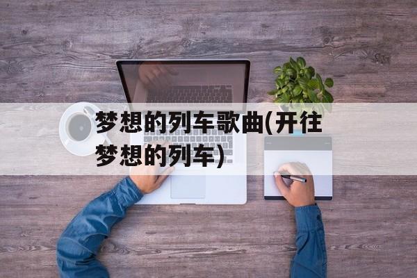 梦想的列车歌曲(开往梦想的列车)-第1张图片-