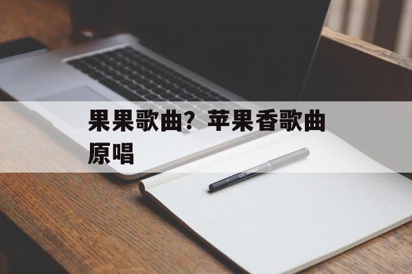果果歌曲？苹果香歌曲原唱-第1张图片-