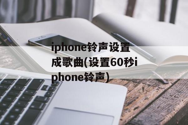 iphone铃声设置成歌曲(设置60秒iphone铃声)-第1张图片-