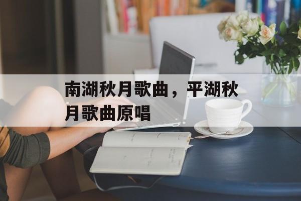 南湖秋月歌曲，平湖秋月歌曲原唱-第1张图片-