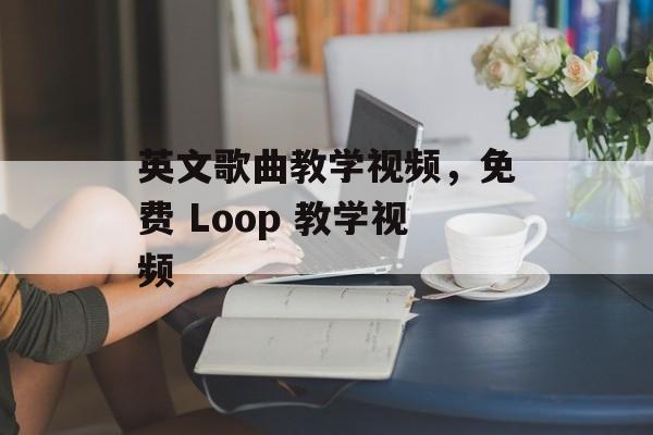 英文歌曲教学视频，免费 Loop 教学视频-第1张图片-