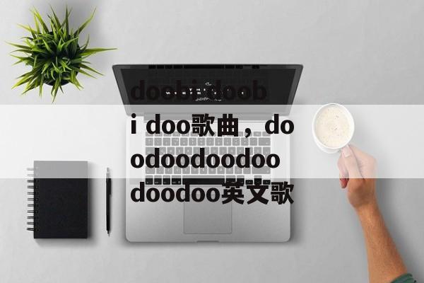 doobi doobi doo歌曲，doodoodoodoodoodoo英文歌-第1张图片-