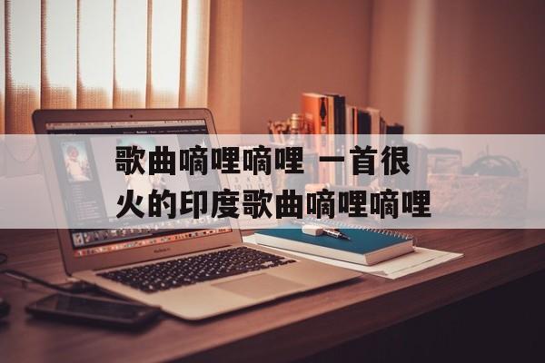 歌曲嘀哩嘀哩 一首很火的印度歌曲嘀哩嘀哩-第1张图片-