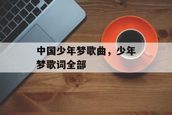 中国少年梦歌曲，少年梦歌词全部-第1张图片-