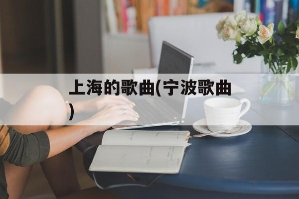 上海的歌曲(宁波歌曲)-第1张图片-