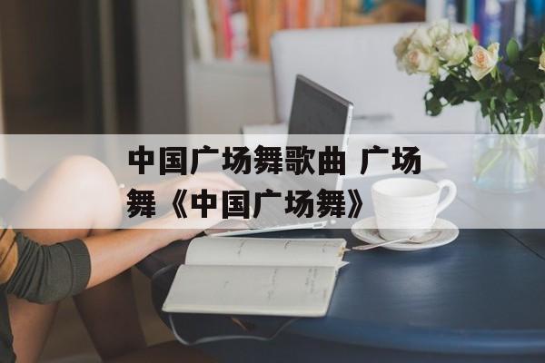 中国广场舞歌曲 广场舞《中国广场舞》-第1张图片-