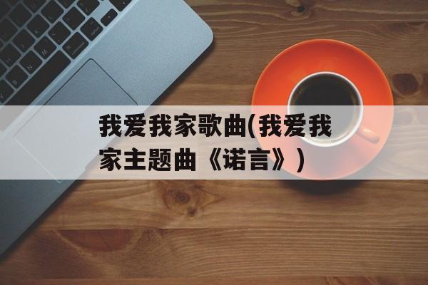 我爱我家歌曲(我爱我家主题曲《诺言》)-第1张图片-