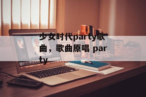 少女时代party歌曲，歌曲原唱 party-第1张图片-