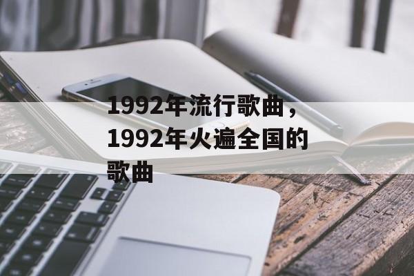 1992年流行歌曲，1992年火遍全国的歌曲-第1张图片-