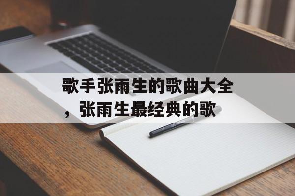 歌手张雨生的歌曲大全，张雨生最经典的歌-第1张图片-