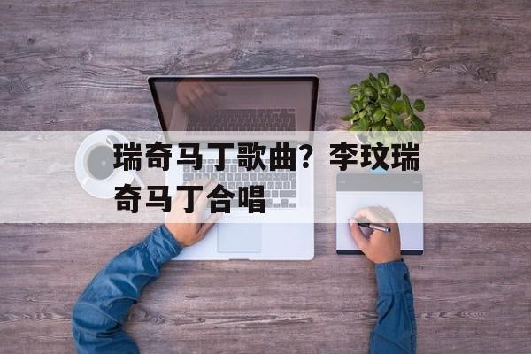 瑞奇马丁歌曲？李玟瑞奇马丁合唱-第1张图片-