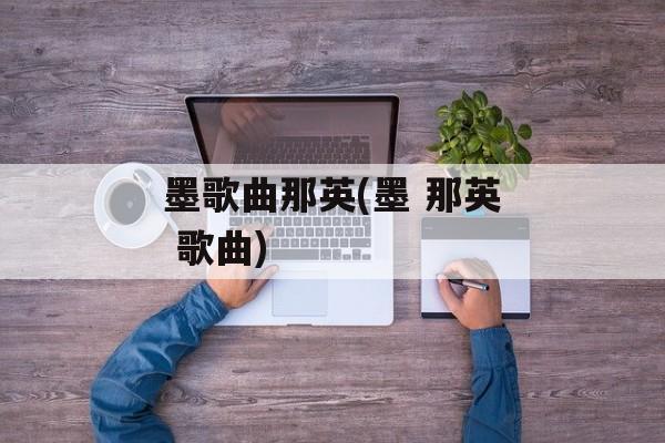 墨歌曲那英(墨 那英 歌曲)-第1张图片-